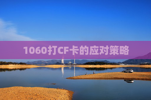 1060打CF卡的应对策略 1060打CF卡的应对策略