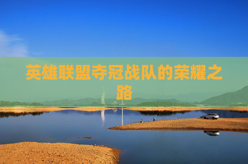 英雄联盟夺冠战队的荣耀之路