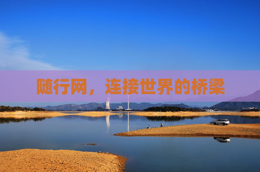随行网,连接世界的桥梁 随行网,连接世界的桥梁