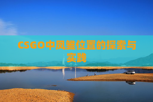 CSGO中凤雏位置的探索与实践 CSGO中凤雏位置的探索与实践