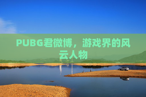 PUBG君微博,游戏界的风云人物 PUBG君微博,游戏界的风云人物