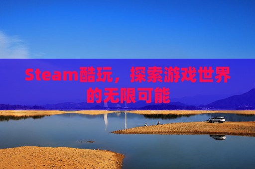 Steam酷玩，探索游戏世界的无限可能