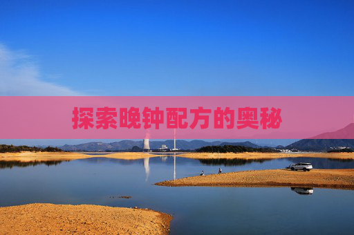 探索晚钟配方的奥秘 探索晚钟配方的奥秘