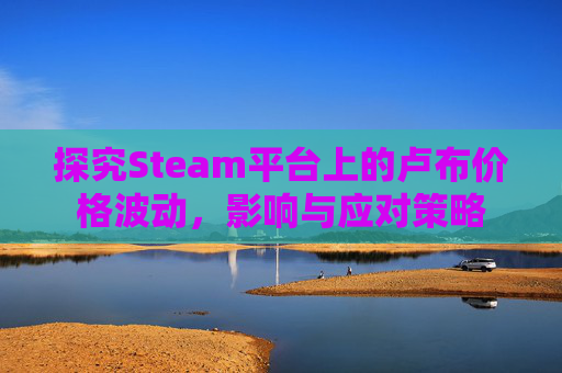 探究Steam平台上的卢布价格波动,影响与应对策略 探究Steam平台上的卢布价格波动,影响与应对策略