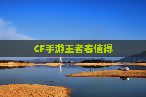 CF手游王者春值得 CF手游王者春值得