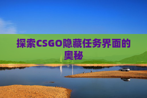 探索CSGO隐藏任务界面的奥秘 探索CSGO隐藏任务界面的奥秘