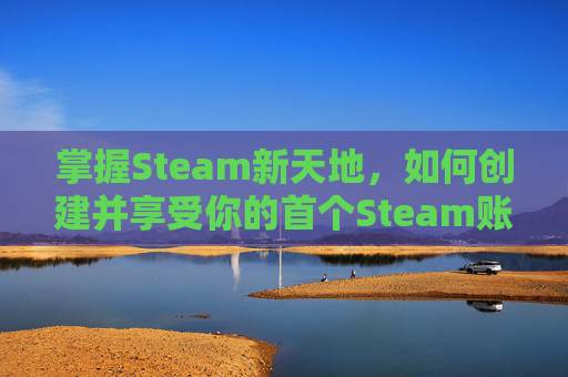 掌握Steam新天地,如何创建并享受你的首个Steam账号 掌握Steam新天地,如何创建并享受你的首个Steam账号