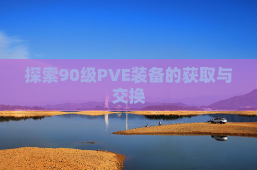 探索90级PVE装备的获取与交换