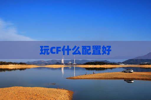 玩CF什么配置好 玩CF什么配置好