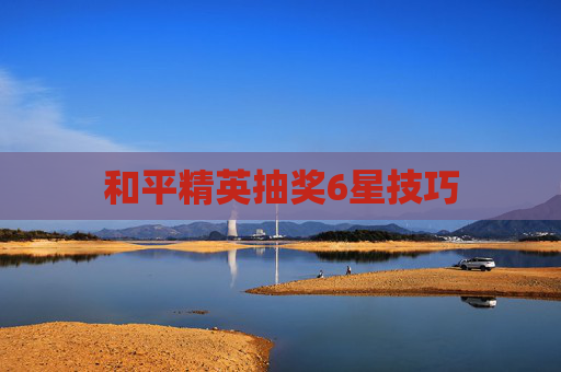 和平精英抽奖6星技巧 和平精英抽奖6星技巧