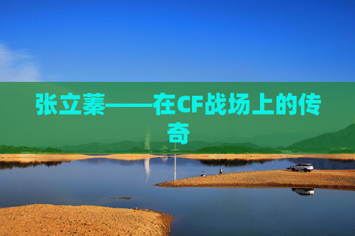 张立蓁——在CF战场上的传奇 张立蓁——在CF战场上的传奇