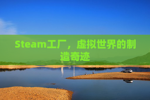 Steam工厂,虚拟世界的制造奇迹 Steam工厂,虚拟世界的制造奇迹