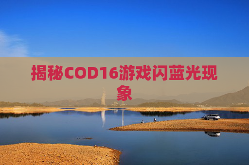 揭秘COD16游戏闪蓝光现象 揭秘COD16游戏闪蓝光现象