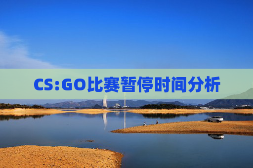 CS:GO比赛暂停时间分析 CS:GO比赛暂停时间分析