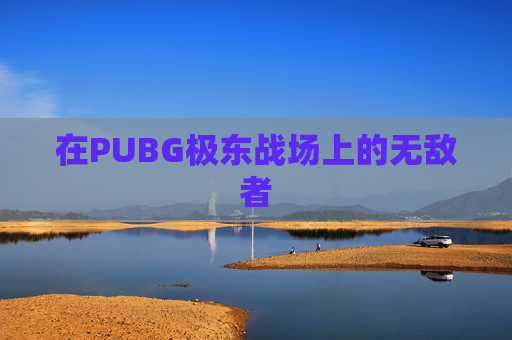 在PUBG极东战场上的无敌者 在PUBG极东战场上的无敌者