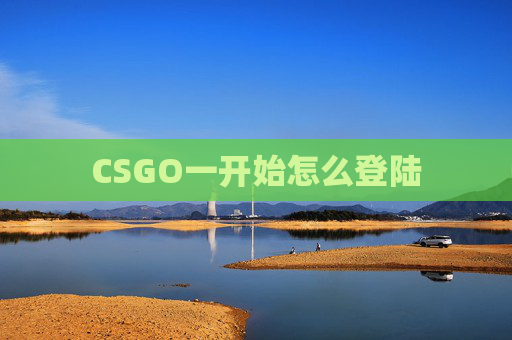 CSGO一开始怎么登陆 CSGO一开始怎么登陆