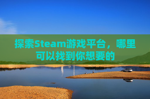 探索Steam游戏平台,哪里可以找到你想要的 探索Steam游戏平台,哪里可以找到你想要的