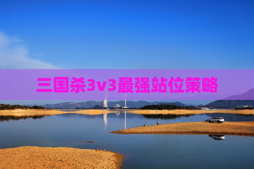 三国杀3v3最强站位策略 三国杀3v3最强站位策略