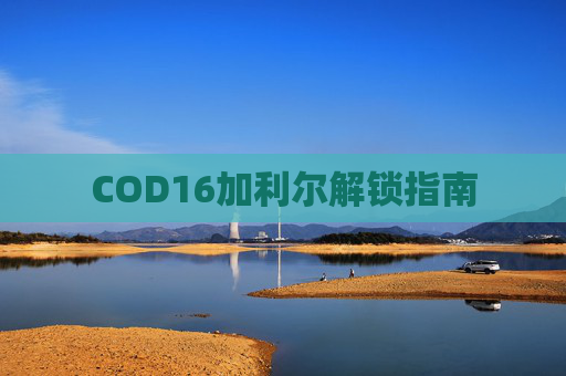 COD16加利尔解锁指南