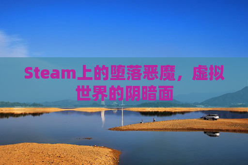 Steam上的堕落恶魔,虚拟世界的阴暗面 Steam上的堕落恶魔,虚拟世界的阴暗面