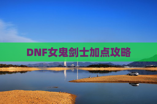 DNF女鬼剑士加点攻略 DNF女鬼剑士加点攻略