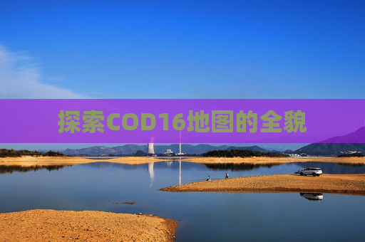 探索COD16地图的全貌 探索COD16地图的全貌