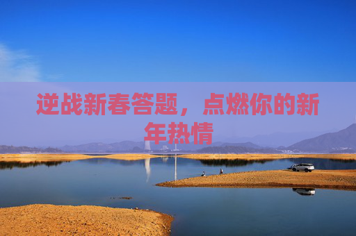 逆战新春答题，点燃你的新年热情