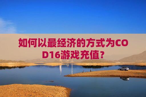 如何以最经济的方式为COD16游戏充值? 如何以最经济的方式为COD16游戏充值?