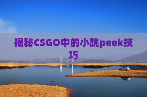 揭秘CSGO中的小跳peek技巧 揭秘CSGO中的小跳peek技巧