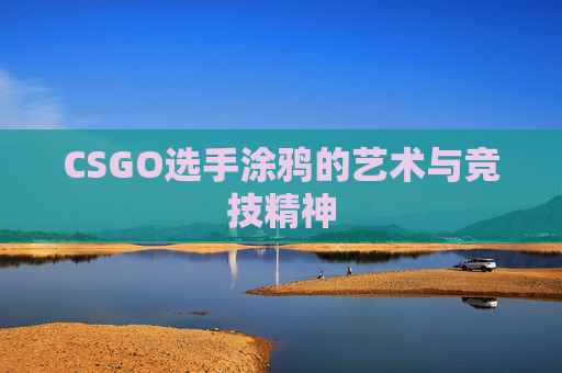 CSGO选手涂鸦的艺术与竞技精神