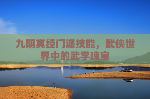 九阴真经门派技能,武侠世界中的武学瑰宝 九阴真经门派技能,武侠世界中的武学瑰宝