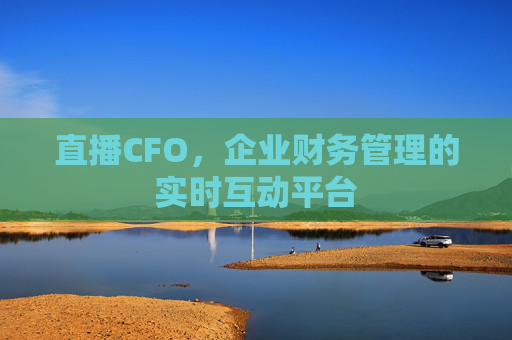 直播CFO,企业财务管理的实时互动平台 直播CFO,企业财务管理的实时互动平台
