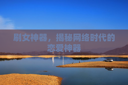 刷女神器，揭秘网络时代的恋爱神器