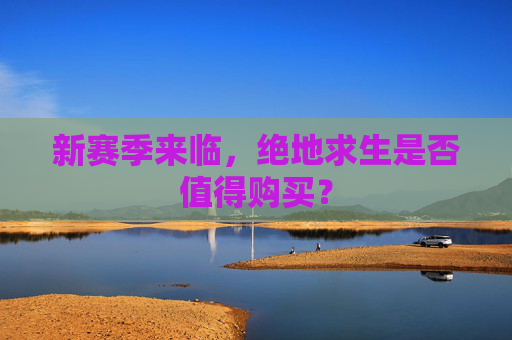 新赛季来临,绝地求生是否值得购买? 新赛季来临,绝地求生是否值得购买?