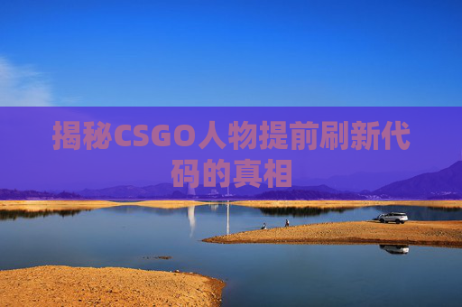 揭秘CSGO人物提前刷新代码的真相 揭秘CSGO人物提前刷新代码的真相