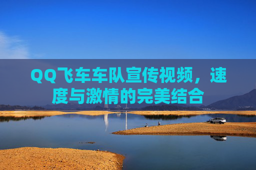 QQ飞车车队宣传视频，速度与激情的完美结合