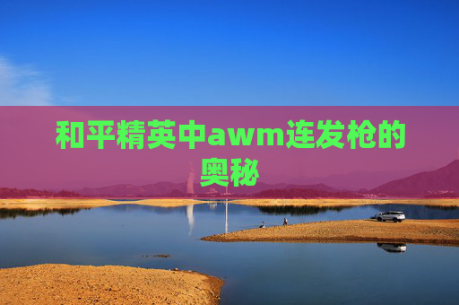 和平精英中awm连发枪的奥秘 和平精英中awm连发枪的奥秘