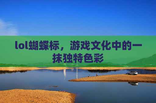 lol蝴蝶标,游戏文化中的一抹独特色彩 lol蝴蝶标,游戏文化中的一抹独特色彩