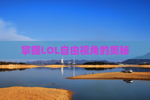 掌握LOL自由视角的奥秘 掌握LOL自由视角的奥秘