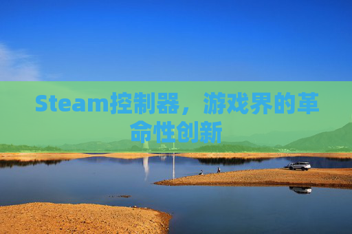 Steam控制器,游戏界的革命性创新 Steam控制器,游戏界的革命性创新