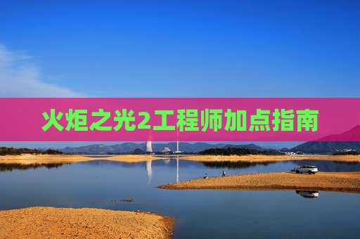 火炬之光2工程师加点指南 火炬之光2工程师加点指南