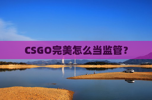 CSGO完美怎么当监管? CSGO完美怎么当监管?