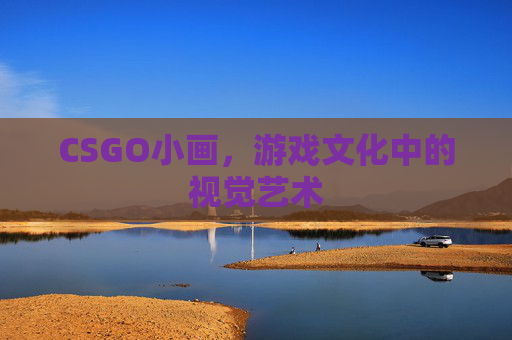 CSGO小画,游戏文化中的视觉艺术 CSGO小画,游戏文化中的视觉艺术