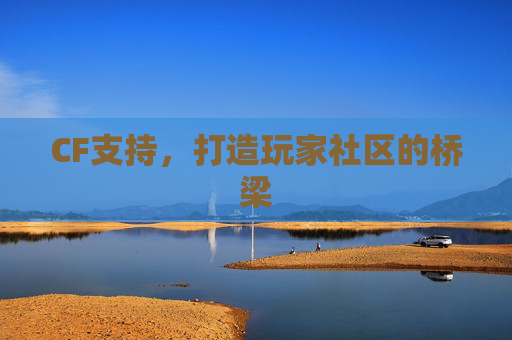 CF支持,打造玩家社区的桥梁 CF支持,打造玩家社区的桥梁