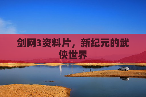 剑网3资料片,新纪元的武侠世界 剑网3资料片,新纪元的武侠世界