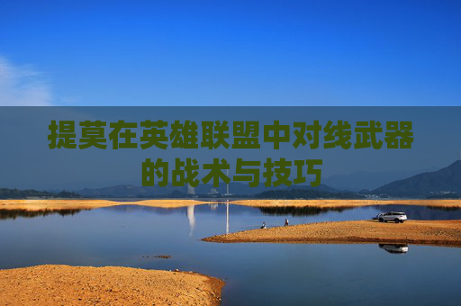 提莫在英雄联盟中对线武器的战术与技巧 提莫在英雄联盟中对线武器的战术与技巧