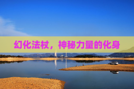 幻化法杖,神秘力量的化身 幻化法杖,神秘力量的化身