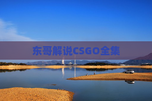 东哥解说CSGO全集 东哥解说CSGO全集