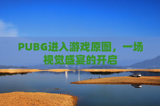 PUBG进入游戏原图,一场视觉盛宴的开启 PUBG进入游戏原图,一场视觉盛宴的开启