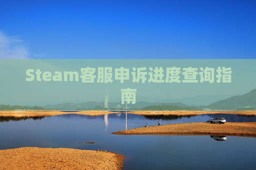 Steam客服申诉进度查询指南 Steam客服申诉进度查询指南